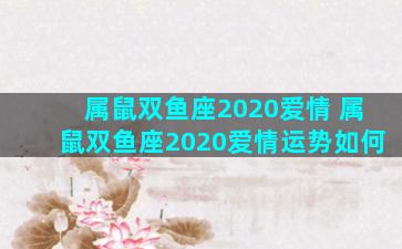 属鼠双鱼座2020爱情 属鼠双鱼座2020爱情运势如何